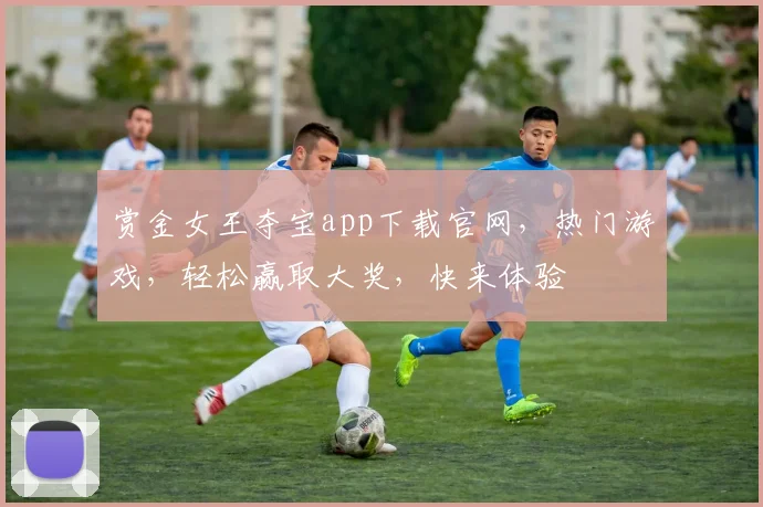 赏金女王夺宝app下载官网，热门游戏，轻松赢取大奖，快来体验