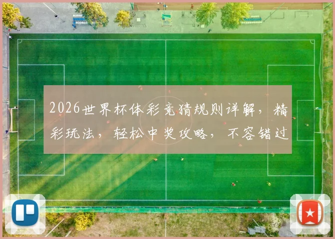 2026世界杯体彩竞猜规则详解，精彩玩法，轻松中奖攻略，不容错过