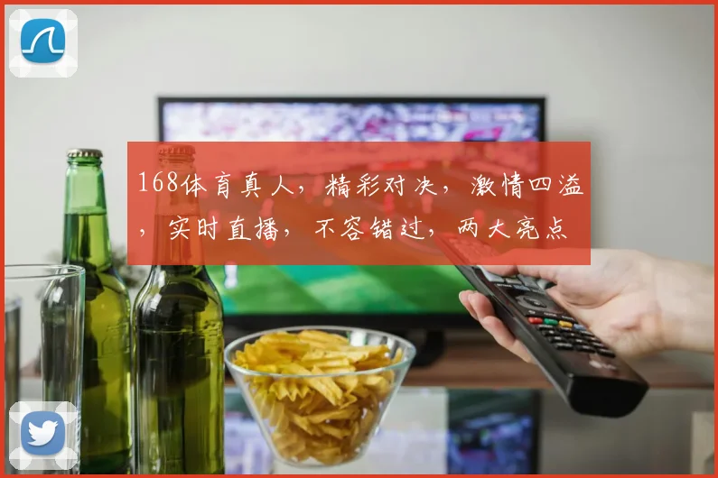 168体育真人，精彩对决，激情四溢，实时直播，不容错过，两大亮点，尽在掌握
