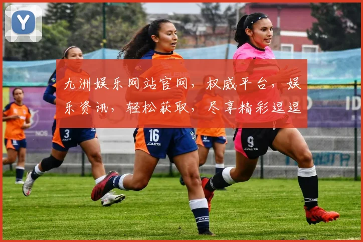九洲娱乐网站官网，权威平台，娱乐资讯，轻松获取，尽享精彩逗逗逗