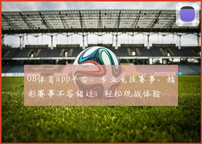 OB体育app平台，专业竞技赛事，精彩赛事不容错过，轻松观战体验