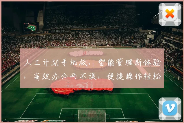 人工计划手机版，智能管理新体验，高效办公两不误，便捷操作轻松上手，助力工作生活