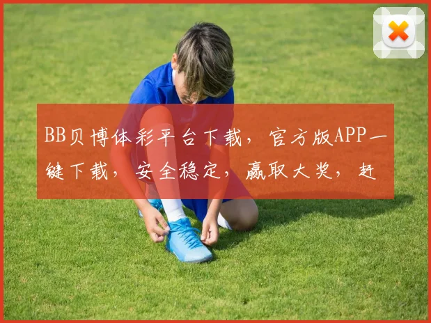 BB贝博体彩平台下载，官方版APP一键下载，安全稳定，赢取大奖，赶快行动