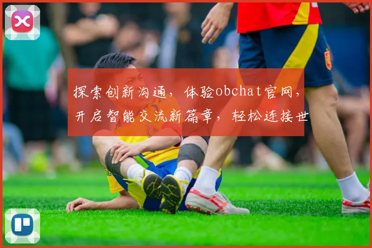 探索创新沟通，体验obchat官网，开启智能交流新篇章，轻松连接世界每一刻。