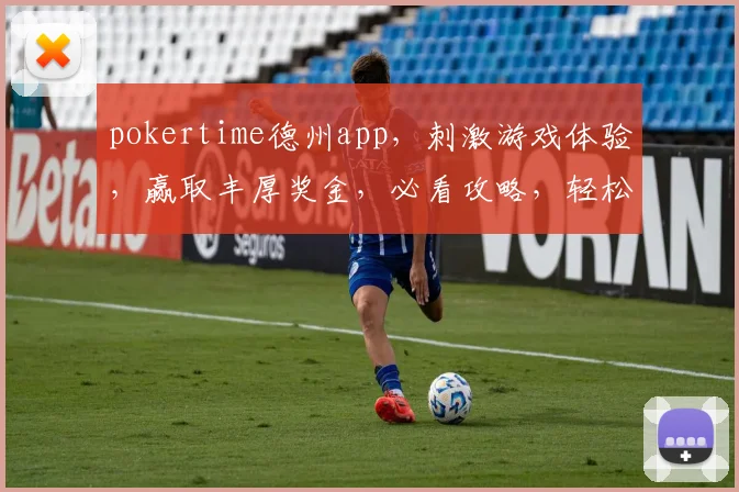 pokertime德州app，刺激游戏体验，赢取丰厚奖金，必看攻略，轻松上手